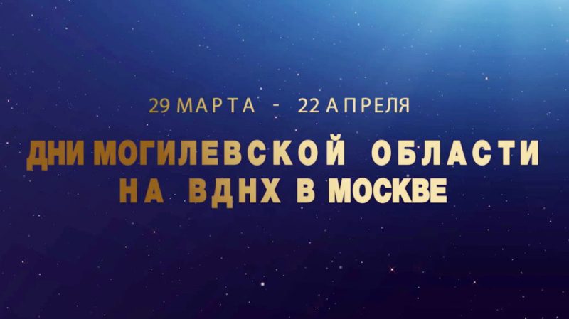 Дни Могилевской области стартуют с 29 марта на ВДНХ в Москве